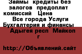 Займы, кредиты без залогов, предоплат, комиссий › Цена ­ 3 000 000 - Все города Услуги » Бухгалтерия и финансы   . Адыгея респ.,Майкоп г.
